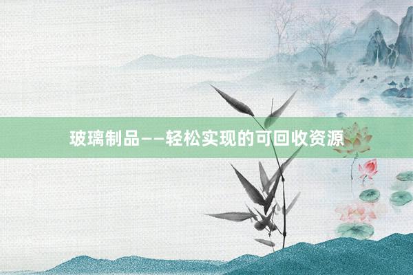 玻璃制品——轻松实现的可回收资源