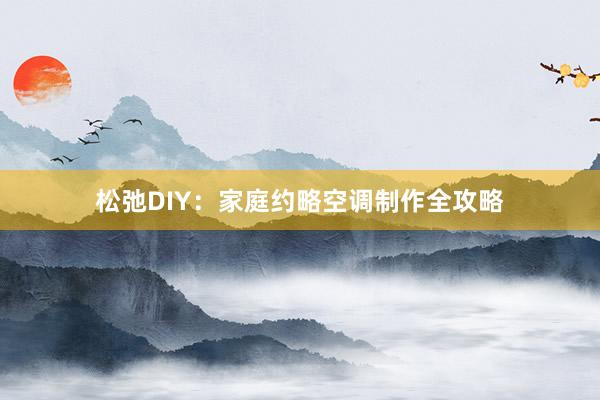 松弛DIY：家庭约略空调制作全攻略